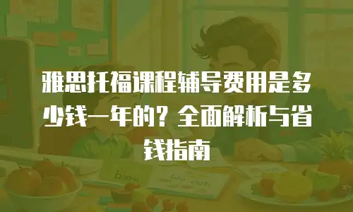 雅思托福课程辅导费用是多少钱一年的？全面解析与省钱指南