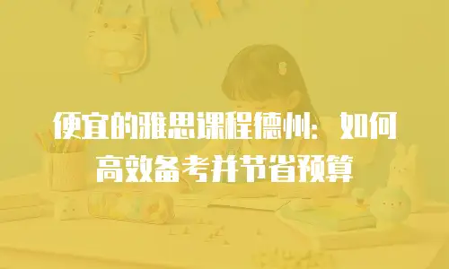 便宜的雅思课程德州：如何高效备考并节省预算