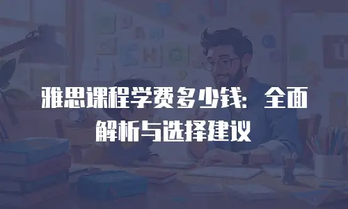 雅思课程学费多少钱：全面解析与选择建议