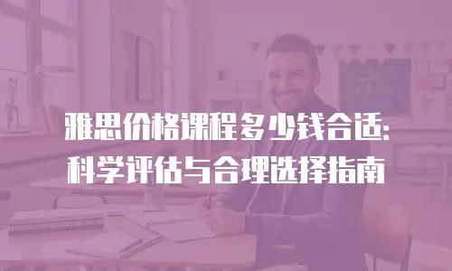 雅思价格课程多少钱合适：科学评估与合理选择指南