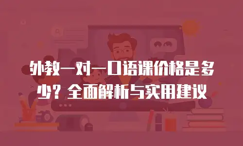 外教一对一口语课价格是多少？全面解析与实用建议