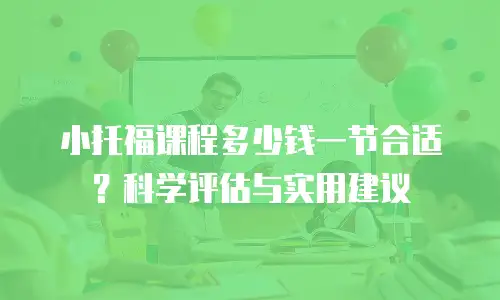 小托福课程多少钱一节合适？科学评估与实用建议