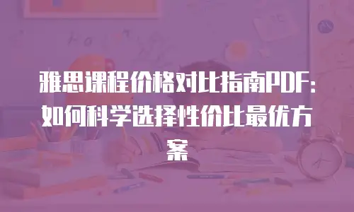 雅思课程价格对比指南PDF：如何科学选择性价比最优方案