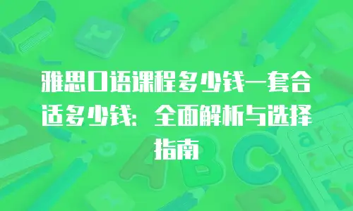 雅思口语课程多少钱一套合适多少钱：全面解析与选择指南