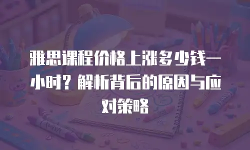 雅思课程价格上涨多少钱一小时？解析背后的原因与应对策略