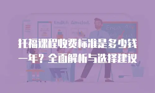 托福课程收费标准是多少钱一年？全面解析与选择建议