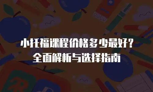 小托福课程价格多少最好？全面解析与选择指南