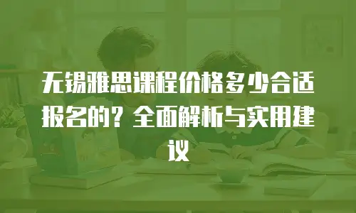无锡雅思课程价格多少合适报名的？全面解析与实用建议