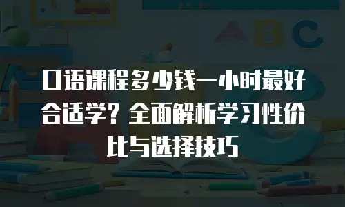 口语课程多少钱一小时最好合适学？全面解析学习性价比与选择技巧