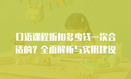 口语课程折扣多少钱一次合适的？全面解析与实用建议
