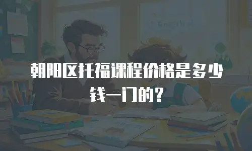 朝阳区托福课程价格是多少钱一门的？