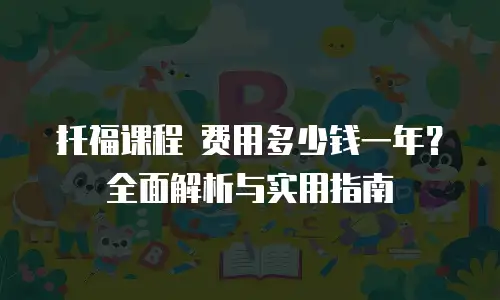 托福课程 费用多少钱一年？全面解析与实用指南