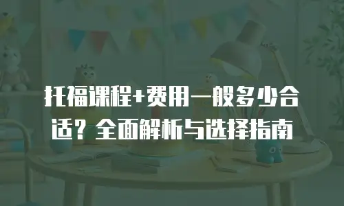 托福课程+费用一般多少合适？全面解析与选择指南