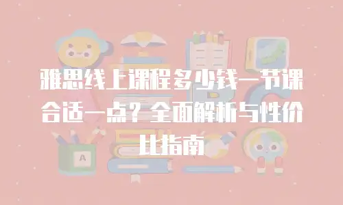 雅思线上课程多少钱一节课合适一点？全面解析与性价比指南