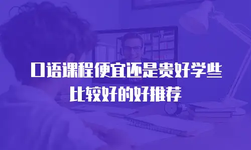 口语课程便宜还是贵好学些比较好的好推荐