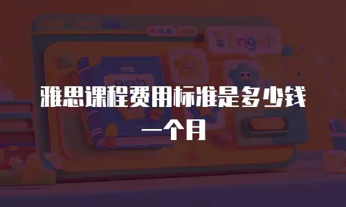 雅思课程费用标准是多少钱一个月
