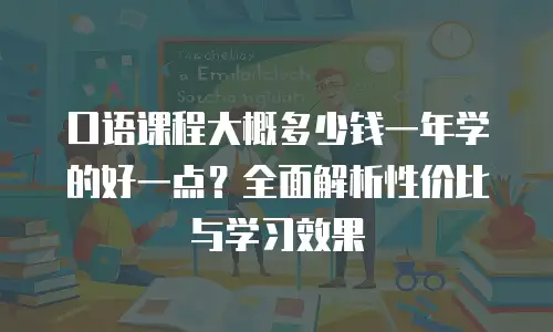 口语课程大概多少钱一年学的好一点？全面解析性价比与学习效果