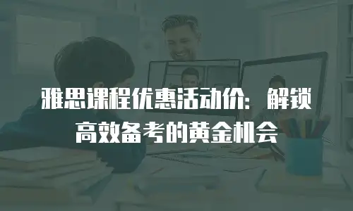 雅思课程优惠活动价：解锁高效备考的黄金机会