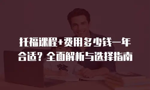 托福课程+费用多少钱一年合适？全面解析与选择指南