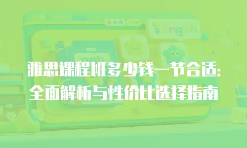 雅思课程班多少钱一节合适：全面解析与性价比选择指南