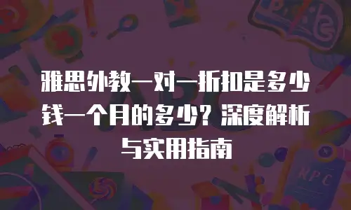 雅思外教一对一折扣是多少钱一个月的多少？深度解析与实用指南