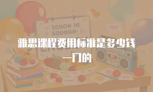 雅思课程费用标准是多少钱一门的