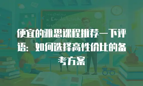 便宜的雅思课程推荐一下评语：如何选择高性价比的备考方案