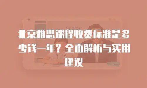 北京雅思课程收费标准是多少钱一年？全面解析与实用建议