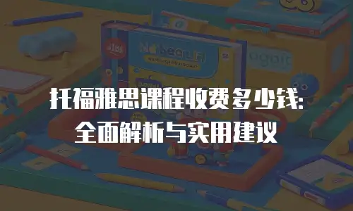 托福雅思课程收费多少钱：全面解析与实用建议