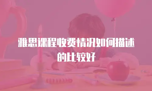 雅思课程收费情况如何描述的比较好