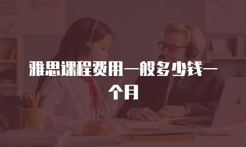 雅思课程费用一般多少钱一个月