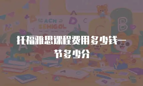 托福雅思课程费用多少钱一节多少分