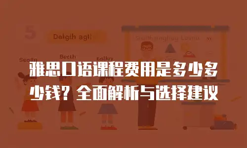 雅思口语课程费用是多少多少钱？全面解析与选择建议