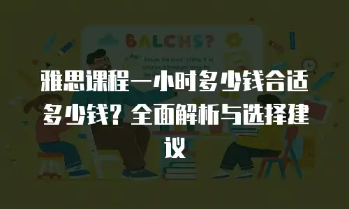 雅思课程一小时多少钱合适多少钱？全面解析与选择建议