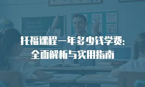 托福课程一年多少钱学费：全面解析与实用指南