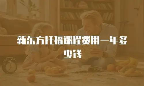 新东方托福课程费用一年多少钱