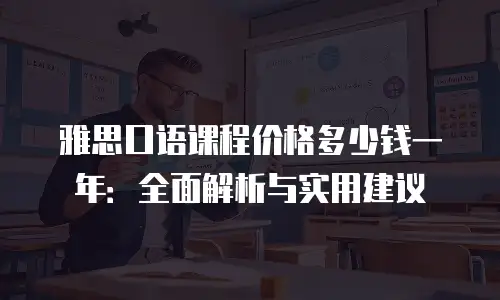 雅思口语课程价格多少钱一年：全面解析与实用建议