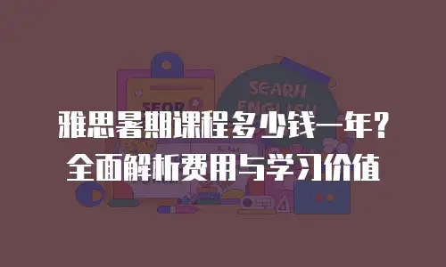 雅思暑期课程多少钱一年？全面解析费用与学习价值