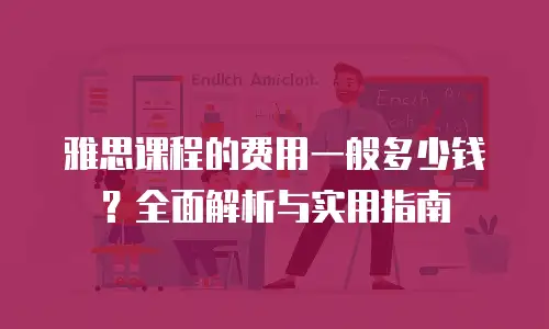 雅思课程的费用一般多少钱？全面解析与实用指南
