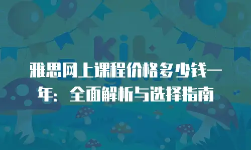 雅思网上课程价格多少钱一年：全面解析与选择指南