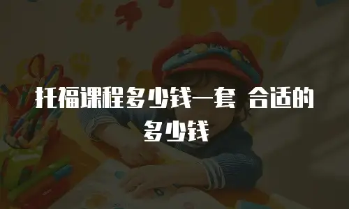 托福课程多少钱一套 合适的多少钱