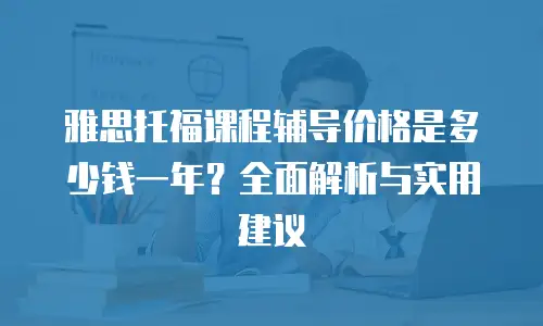 雅思托福课程辅导价格是多少钱一年？全面解析与实用建议