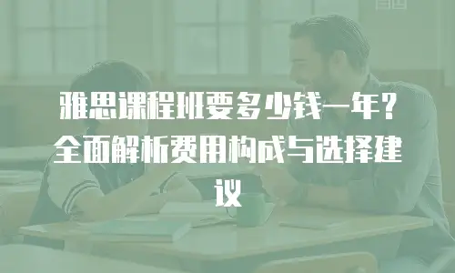 雅思课程班要多少钱一年？全面解析费用构成与选择建议