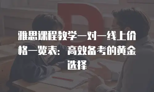 雅思课程教学一对一线上价格一览表：高效备考的黄金选择
