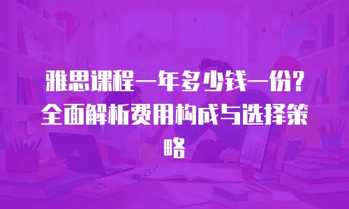 雅思课程一年多少钱一份？全面解析费用构成与选择策略