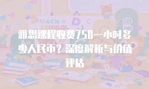 雅思课程收费750一小时多少人民币？深度解析与价值评估