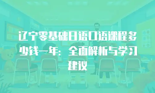 辽宁零基础日语口语课程多少钱一年：全面解析与学习建议
