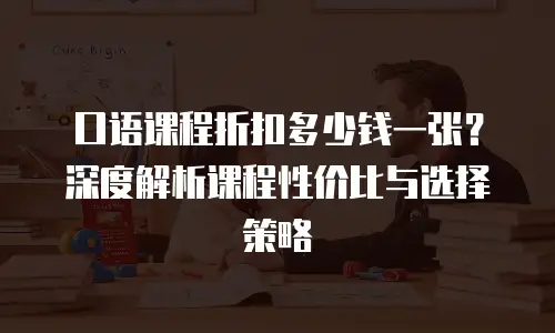 口语课程折扣多少钱一张？深度解析课程性价比与选择策略
