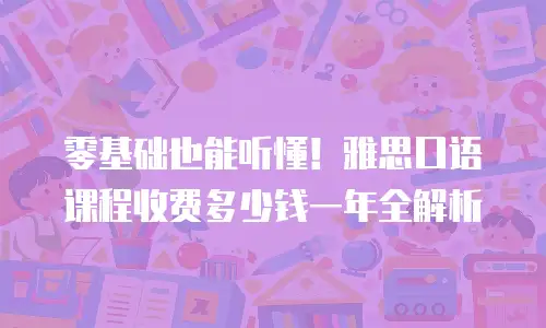 零基础也能听懂！雅思口语课程收费多少钱一年全解析
