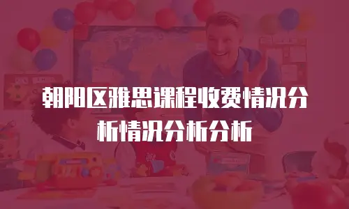 朝阳区雅思课程收费情况分析情况分析分析